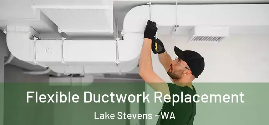  Flexible Ductwork Replacement Lake Stevens - WA